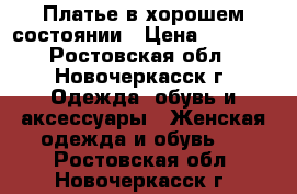 Платье в хорошем состоянии › Цена ­ 1 700 - Ростовская обл., Новочеркасск г. Одежда, обувь и аксессуары » Женская одежда и обувь   . Ростовская обл.,Новочеркасск г.